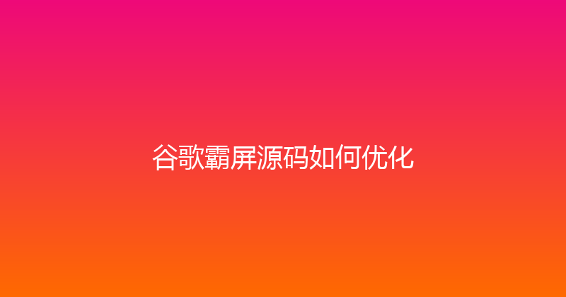 谷歌霸屏源码如何优化 封面图